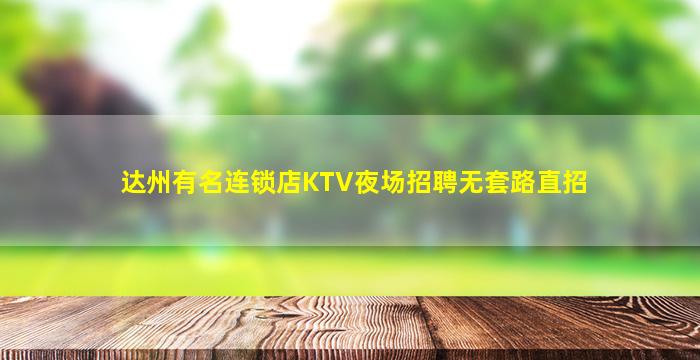 达州有名连锁店KTV夜场招聘无套路直招